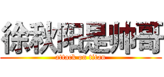 徐秋阳是帅哥 (attack on titan)