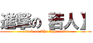 進撃の【若人】 (attack on The Apprentice)