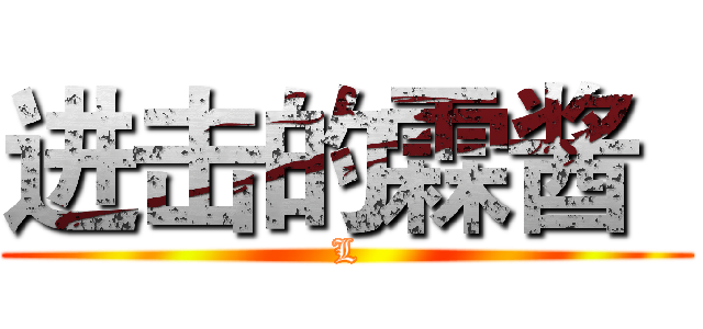 进击的霖酱
 (L)