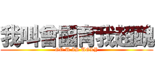我叫曾國育我超醜 (GO U IS UGLY)