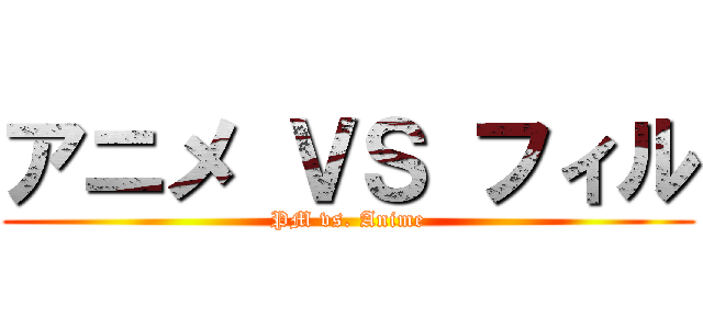アニメ ＶＳ フィル (PM vs. Anime)