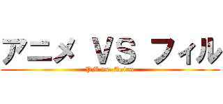アニメ ＶＳ フィル (PM vs. Anime)