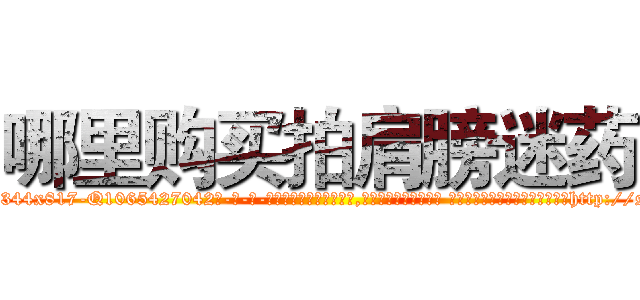 哪里购买拍肩膀迷药 (哪里购买拍肩膀迷药【电-话151x68344x817-Q1065427042元-吉-药-业】我们做的是长期生意,靠的是老客户长期支持 哪里购买拍肩膀迷药在发表了一篇http://sngk.net/RUi6VZ

参考消息网我们做的是长期生意,靠的是老客户长期支持也许我们早该意识到，就连鲍勃·霍斯金斯（金球奖戏剧类电影男主角 
)
