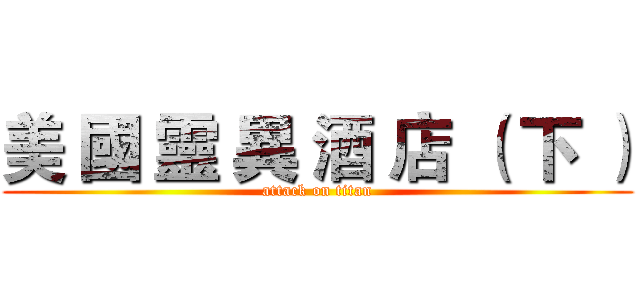 美 國 靈 異 酒 店 （ 下 ） (attack on titan)