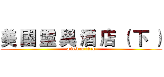 美 國 靈 異 酒 店 （ 下 ） (attack on titan)