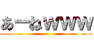 あーねｗｗｗ ()