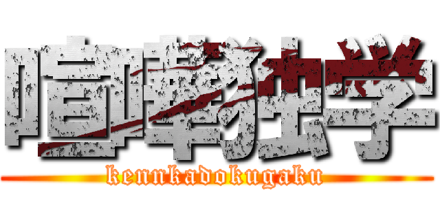 喧嘩独学 (kennkadokugaku)