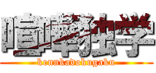 喧嘩独学 (kennkadokugaku)