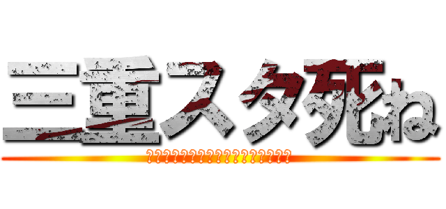 三重スタ死ね (?????????????????)