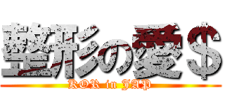 整形の愛＄ (KOR in JAP)