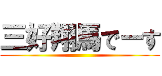 三好翔馬でーす ()