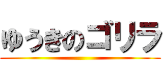 ゆうきのゴリラ ()