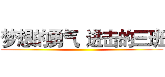 梦想的勇气
进击的三班 ()