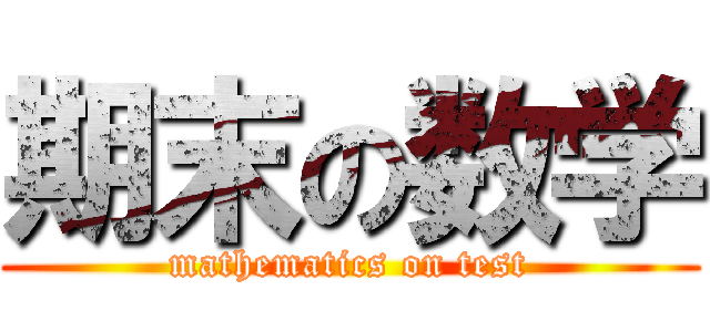 期末の数学 (mathematics on test)