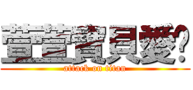 萱萱寶貝愛你 (attack on titan)