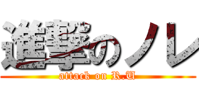 進撃のノレ (attack on R.U)