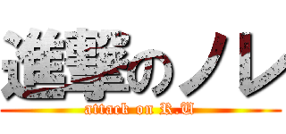 進撃のノレ (attack on R.U)