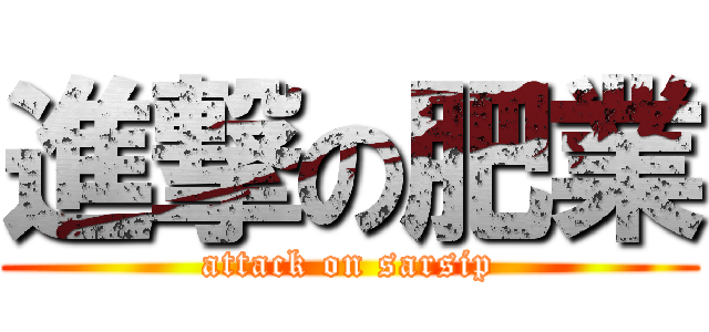 進撃の肥業 (attack on sarsip)