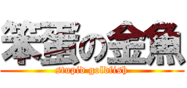 笨蛋の金魚 (stupid goldfish)