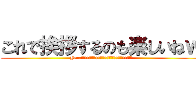 これで挨拶するのも楽しいねｗ (Year!!!!!!!!!!!!!!!!!!!!!!!!!!!!)