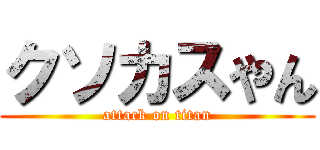 クソカスやん (attack on titan)