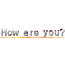 Ｈｏｗ ａｒｅ ｙｏｕ？ (I\'m fine. Thank you, and you?)