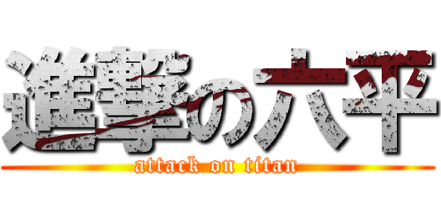 進撃の六平 (attack on titan)
