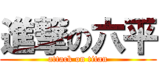 進撃の六平 (attack on titan)