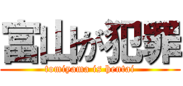 富山が犯罪 (tomiyama is hentai)