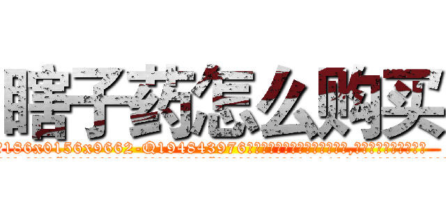 瞎子药怎么购买 (瞎子药怎么购买【电.话186x0156x9662-Q194843976林氏药业】我们做的是长期生意,靠的是老客户长期支持
参考消息网2月20日报道 韩媒称，“剩女多、离婚率高的城市，房价一定会上涨。”这是中国经济学家金岩石2016年12月参加在上海举行的房地产相关论坛时说的话。
)