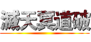 滅天冥道破 ()