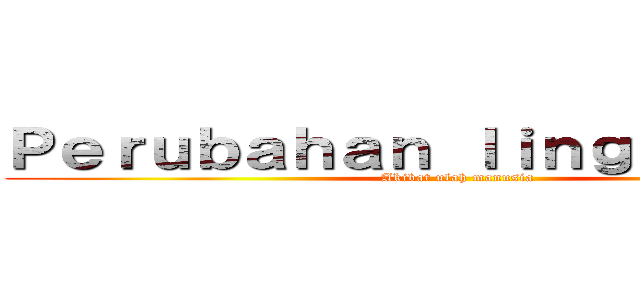 Ｐｅｒｕｂａｈａｎ ｌｉｎｇｋｕｎｇａｎ (Akibat ulah manusia)