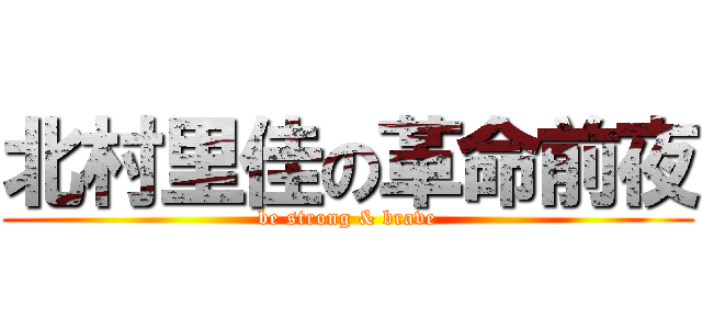 北村里佳の革命前夜 (be strong & brave)