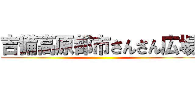 吉備高原都市さんさん広場 ()