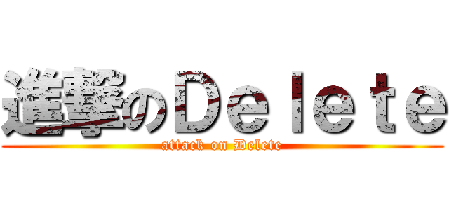 進撃のＤｅｌｅｔｅ (attack on Delete)