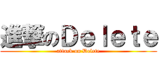 進撃のＤｅｌｅｔｅ (attack on Delete)