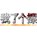 我了个擦 (wo le ge ca)
