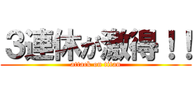 ３連休が激得！！ (attack on titan)