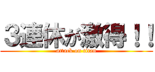 ３連休が激得！！ (attack on titan)