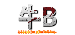 牛Ｂ (attack on titan)