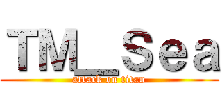 ＴＭ＿Ｓｅａ (attack on titan)