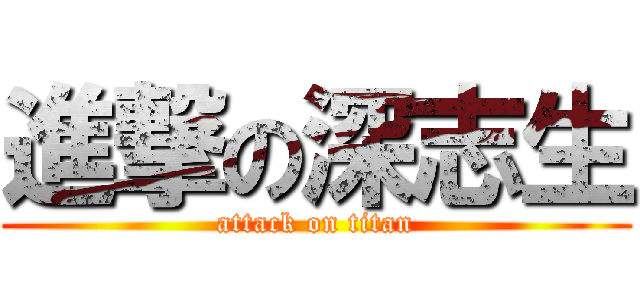 進撃の深志生 (attack on titan)