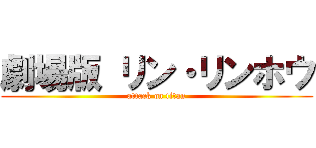 劇場版 リン・リンホウ (attack on titan)