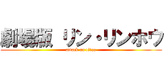 劇場版 リン・リンホウ (attack on titan)