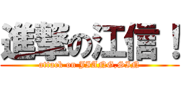 進撃の江信！ (attack on JIANG,SIN)