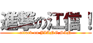 進撃の江信！ (attack on JIANG,SIN)