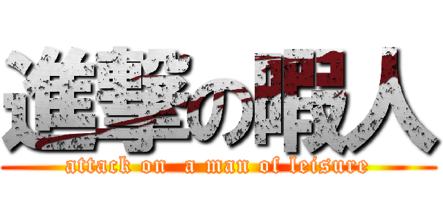 進撃の暇人 (attack on  a man of leisure)