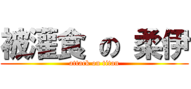 被灌食 の 柔伊 (attack on titan)