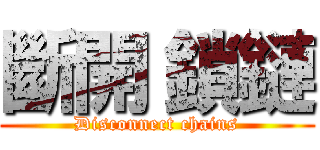 斷開 鎖鏈 (Disconnect chains)