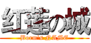 红莲の城 (Borm's NAME)